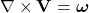  \nabla \times \mathbf{V} = \boldsymbol{\omega} 
