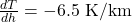  \frac{dT}{dh} = -6.5 \ \text{K/km} 