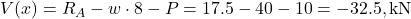 V(x) = R_A - w \cdot 8 - P = 17.5 - 40 - 10 = -32.5, \text{kN}