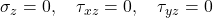 \sigma_z = 0,\quad \tau_{xz} = 0,\quad \tau_{yz} = 0