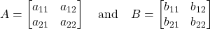  A = \begin{bmatrix} a_{11} & a_{12} \\ a_{21} & a_{22} \end{bmatrix} \quad \text{and} \quad B = \begin{bmatrix} b_{11} & b_{12} \\ b_{21} & b_{22} \end{bmatrix} 