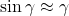\sin \gamma \approx \gamma