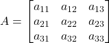 Rendered by QuickLaTeX.com A = \begin{bmatrix} a_{11} & a_{12} & a_{13} \\ a_{21} & a_{22} & a_{23} \\ a_{31} & a_{32} & a_{33} \end{bmatrix}