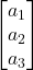  \begin{bmatrix} a_1 \\ a_2 \\ a_3 \end{bmatrix} 