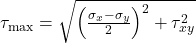  \tau_{\text{max}} = \sqrt{ \left( \frac{\sigma_x - \sigma_y}{2} \right)^2 + \tau_{xy}^2 } 