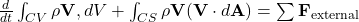  \frac{d}{dt} \int_{CV} \rho \mathbf{V} , dV + \int_{CS} \rho \mathbf{V} (\mathbf{V} \cdot d\mathbf{A}) = \sum \mathbf{F}_{\text{external}} 