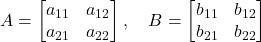  A = \begin{bmatrix} a_{11} & a_{12} \\ a_{21} & a_{22} \end{bmatrix} ,\quad B = \begin{bmatrix} b_{11} & b_{12} \\ b_{21} & b_{22} \end{bmatrix} 