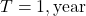 T = 1 , \text{year}