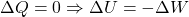  \Delta Q = 0 \Rightarrow \Delta U = -\Delta W 