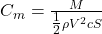  C_m = \frac{M}{\tfrac{1}{2} \rho V^2 c S} 