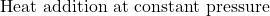  \text{Heat addition at constant pressure} 