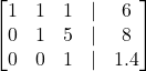 Rendered by QuickLaTeX.com \begin{bmatrix} 1 & 1 & 1 & | & 6 \\ 0 & 1 & 5 & | & 8 \\ 0 & 0 & 1 & | & 1.4 \end{bmatrix}