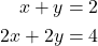  \begin{aligned} x + y &= 2 \\ 2x + 2y &= 4 \end{aligned} 