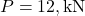 P = 12, \text{kN}