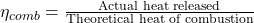  \eta_{comb} = \frac{\text{Actual heat released}}{\text{Theoretical heat of combustion}} 