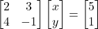  \begin{bmatrix} 2 & 3 \\ 4 & -1 \end{bmatrix} \begin{bmatrix} x \\ y \end{bmatrix} = \begin{bmatrix} 5 \\ 1 \end{bmatrix} 