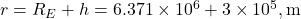 r = R_E + h = 6.371 \times 10^6 + 3 \times 10^5 , \text{m}