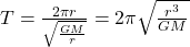 T = \frac{2 \pi r}{\sqrt{\frac{G M}{r}}} = 2 \pi \sqrt{\frac{r^3}{G M}}