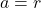 a = r