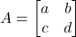  A = \begin{bmatrix} a & b \\ c & d \end{bmatrix} 