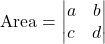  \text{Area} = \begin{vmatrix} a & b \\ c & d \end{vmatrix} 