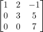 Rendered by QuickLaTeX.com \begin{bmatrix} 1 & 2 & -1 \\ 0 & 3 & 5 \\ 0 & 0 & 7 \end{bmatrix}