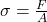  \sigma = \frac{F}{A} 