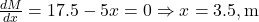  \frac{dM}{dx} = 17.5 - 5x = 0 \Rightarrow x = 3.5, \text{m} 