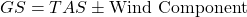  GS = TAS \pm \text{Wind Component} 