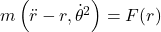 m \left( \ddot{r} - r , \dot{\theta}^2 \right) = F(r)