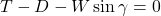  T - D - W \sin \gamma = 0 