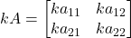  kA = \begin{bmatrix} ka_{11} & ka_{12} \\ ka_{21} & ka_{22} \end{bmatrix} 