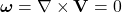  \boldsymbol{\omega} = \nabla \times \mathbf{V} = 0 