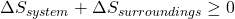  \Delta S_{system} + \Delta S_{surroundings} \geq 0 