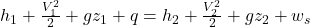  h_1 + \frac{V_1^2}{2} + gz_1 + q = h_2 + \frac{V_2^2}{2} + gz_2 + w_s 