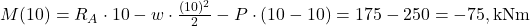  M(10) = R_A \cdot 10 - w \cdot \frac{(10)^2}{2} - P \cdot (10 - 10) = 175 - 250 = -75, \text{kNm} 