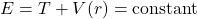 E = T + V(r) = \text{constant}