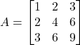  A = \begin{bmatrix} 1 & 2 & 3 \\ 2 & 4 & 6 \\ 3 & 6 & 9 \end{bmatrix} 