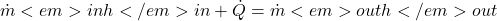  \dot{m}<em>{in} h</em>{in} + \dot{Q} = \dot{m}<em>{out} h</em>{out} 