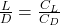  \frac{L}{D} = \frac{C_L}{C_D} 