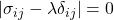  |\sigma_{ij} - \lambda \delta_{ij}| = 0 