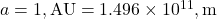 a = 1 , \text{AU} = 1.496 \times 10^{11} , \text{m}