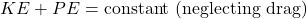  KE + PE = \text{constant (neglecting drag)} 