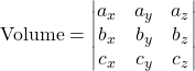 \text{Volume} = \begin{vmatrix} a_x & a_y & a_z \\ b_x & b_y & b_z \\ c_x & c_y & c_z \end{vmatrix} 