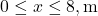 0 \le x \le 8, \text{m}