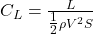  C_L = \frac{L}{\tfrac{1}{2} \rho V^2 S} 