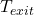 T_{exit}