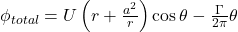  \phi_{total} = U \left( r + \frac{a^2}{r} \right) \cos \theta - \frac{\Gamma}{2\pi} \theta 