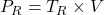  P_R = T_R \times V 