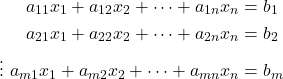 Rendered by QuickLaTeX.com \begin{aligned} a_{11}x_1 + a_{12}x_2 + \dots + a_{1n}x_n &= b_1 \\ a_{21}x_1 + a_{22}x_2 + \dots + a_{2n}x_n &= b_2 \\ \vdots \ a_{m1}x_1 + a_{m2}x_2 + \dots + a_{mn}x_n &= b_m \end{aligned}